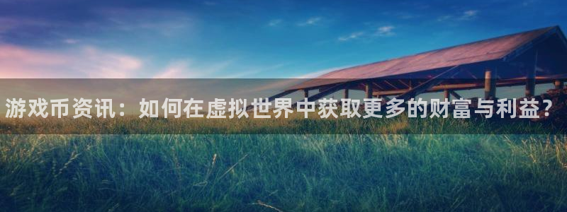 奇亿娱乐科技：游戏币资讯：如何在虚拟世界中获取更多的财富与利