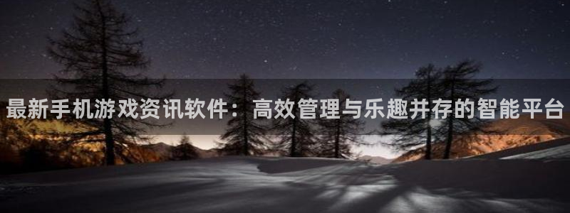 手机版奇亿娱乐客户端下载：最新手机游戏资讯软件：高效管理与乐