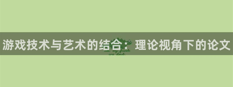 奇亿娱乐平台官网入口：游戏技术与艺术的结合：理论视角下的论文