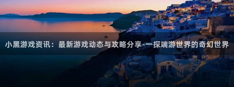 奇亿娱乐开户测速：小黑游戏资讯：最新游戏动态与攻略分享-一探