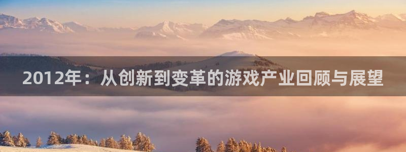 奇亿娱乐4招商：2012年：从创新到变革的游戏产业回顾与展望