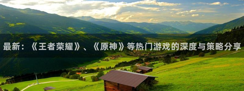 奇亿娱乐登录地址：最新：《王者荣耀》、《原神》等热门游戏的深